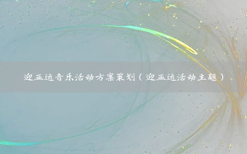 迎亚运音乐活动方案策划（迎亚运活动主题）