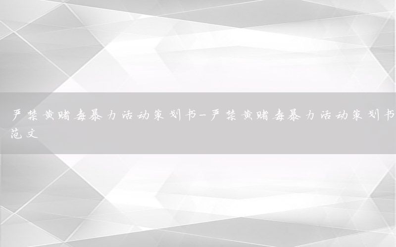 严禁黄赌毒暴力活动策划书-严禁黄赌毒暴力活动策划书范文