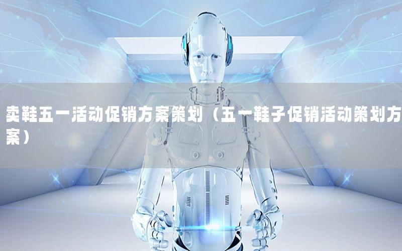 卖鞋五一活动促销方案策划（五一鞋子促销活动策划方案）