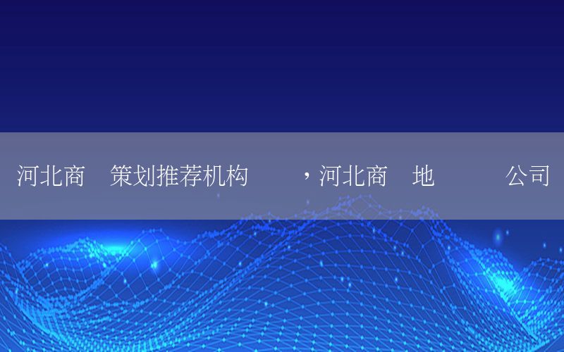 河北商业策划推荐机构电话，河北商业地产设计公司