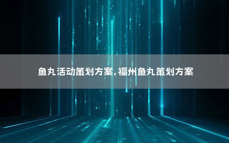鱼丸活动策划方案，福州鱼丸策划方案