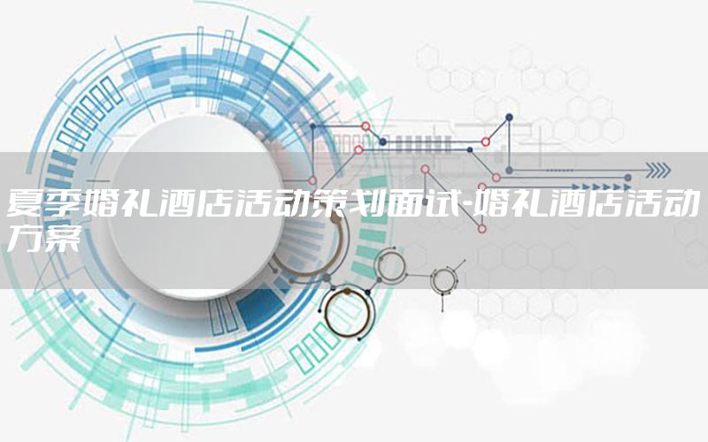 夏季婚礼酒店活动策划面试-婚礼酒店活动方案