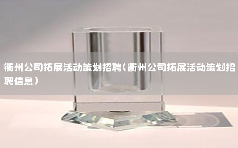 衢州公司拓展活动策划招聘（衢州公司拓展活动策划招聘信息）