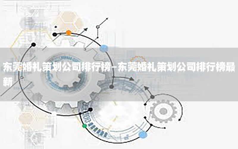 东莞婚礼策划公司排行榜-东莞婚礼策划公司排行榜最新