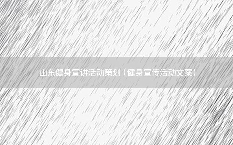 山东健身宣讲活动策划（健身宣传活动文案）