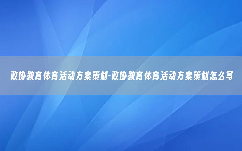 政协教育体育活动方案策划-政协教育体育活动方案策划怎么写