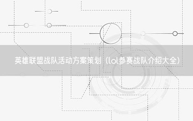 英雄联盟战队活动方案策划（lol参赛战队介绍大全）