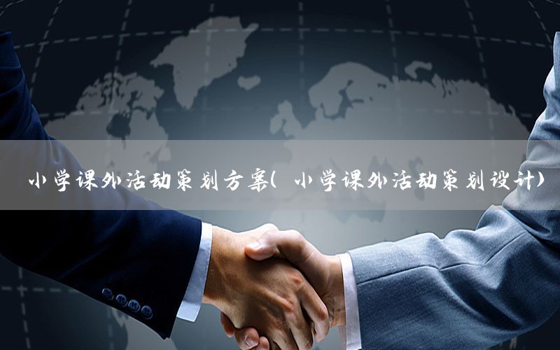 小学课外活动策划方案（小学课外活动策划设计）