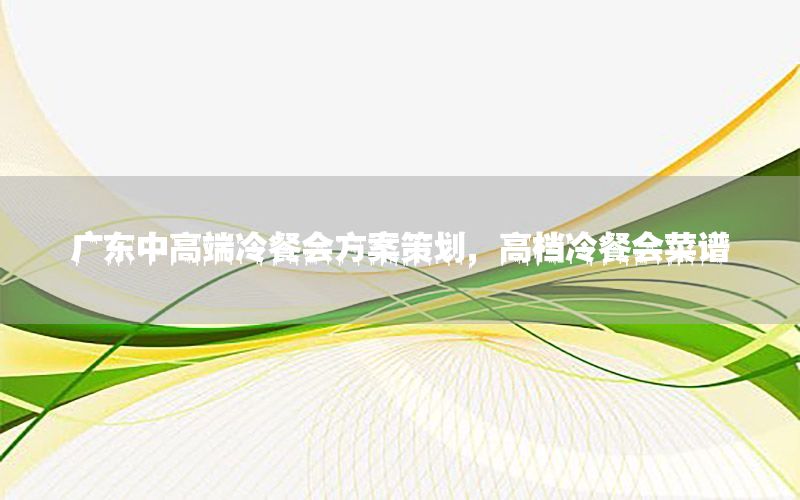 广东中高端冷餐会方案策划，高档冷餐会菜谱