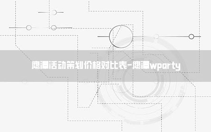 鹰潭活动策划价格对比表-鹰潭wparty