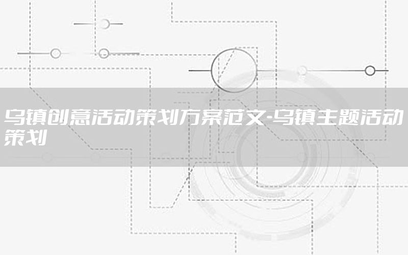 乌镇创意活动策划方案范文-乌镇主题活动策划