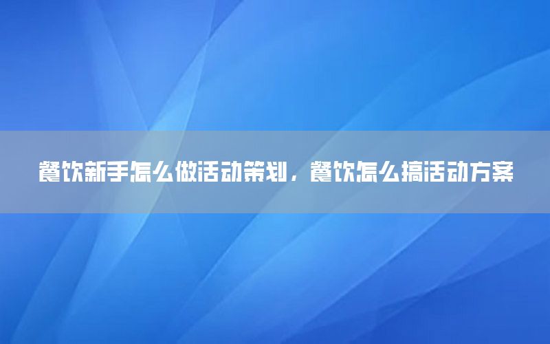 餐饮新手怎么做活动策划，餐饮怎么搞活动方案