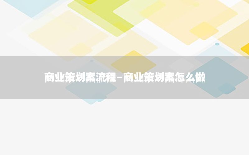 商业策划案流程-商业策划案怎么做