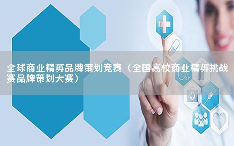 全球商业精英品牌策划竞赛（全国高校商业精英挑战赛品牌策划大赛）