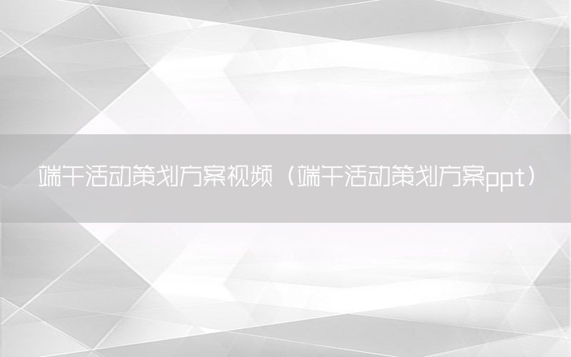 端午活动策划方案视频（端午活动策划方案ppt）