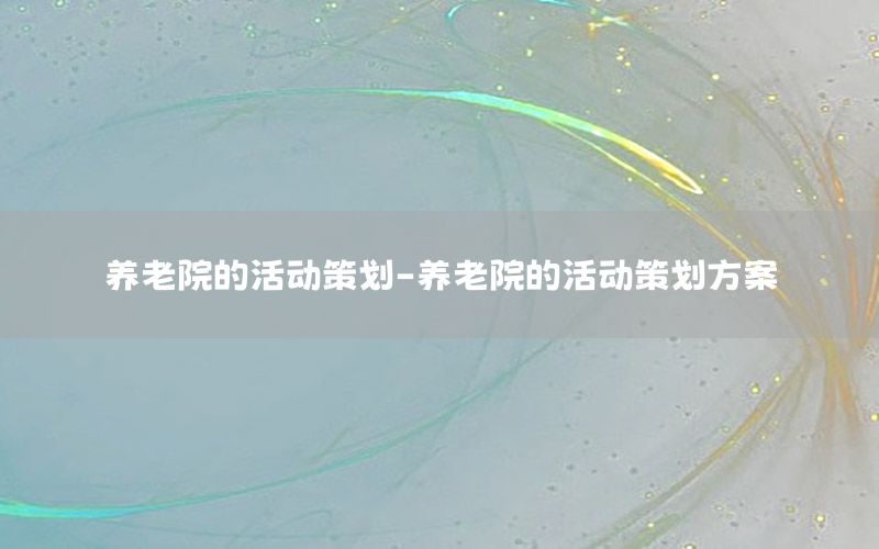 养老院的活动策划-养老院的活动策划方案