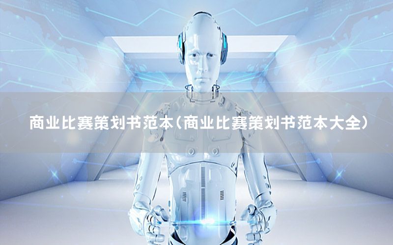 商业比赛策划书范本（商业比赛策划书范本大全）
