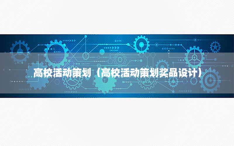 高校活动策划（高校活动策划奖品设计）