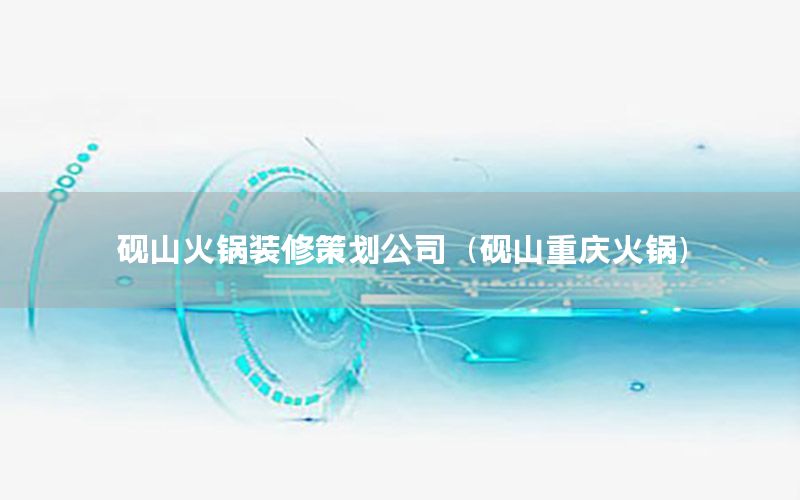 砚山火锅装修策划公司（砚山重庆火锅）