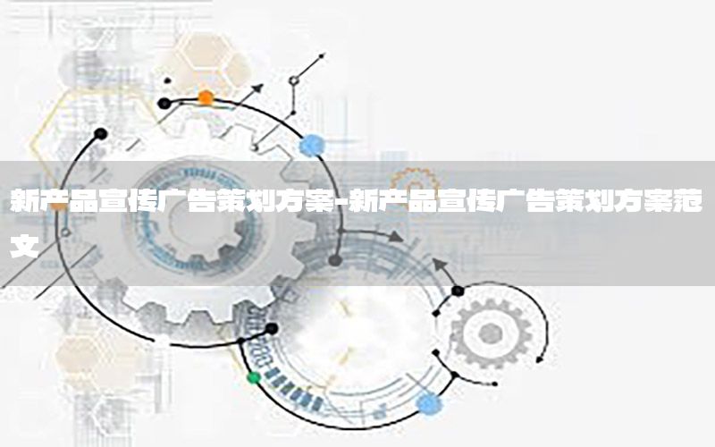 新产品宣传广告策划方案-新产品宣传广告策划方案范文