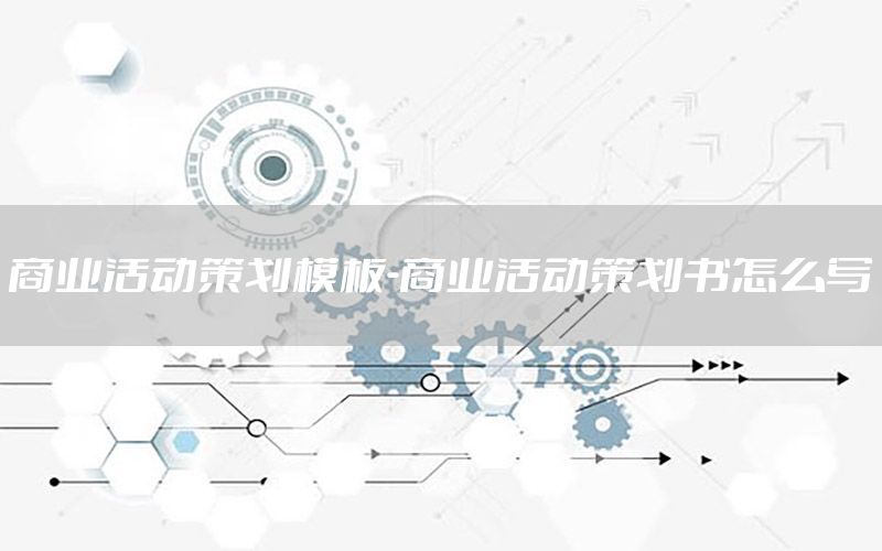 商业活动策划模板-商业活动策划书怎么写