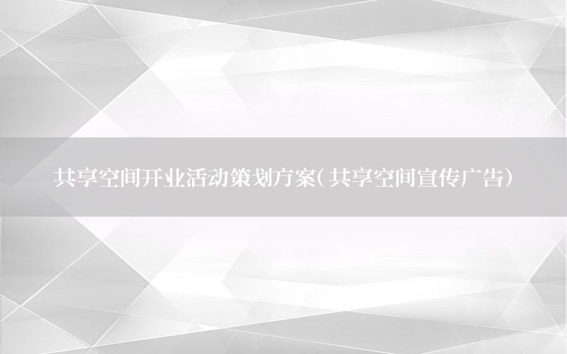 共享空间开业活动策划方案（共享空间宣传广告）