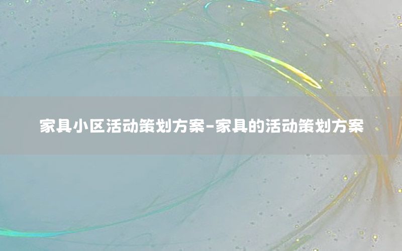 家具小区活动策划方案-家具的活动策划方案