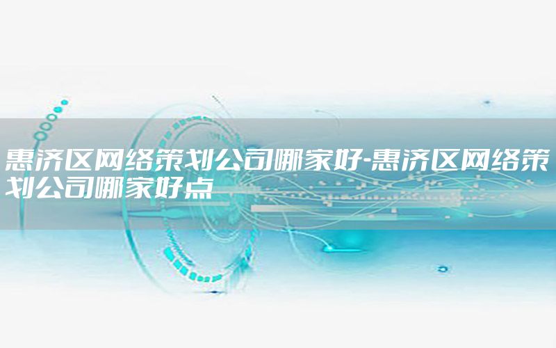 惠济区网络策划公司哪家好-惠济区网络策划公司哪家好点