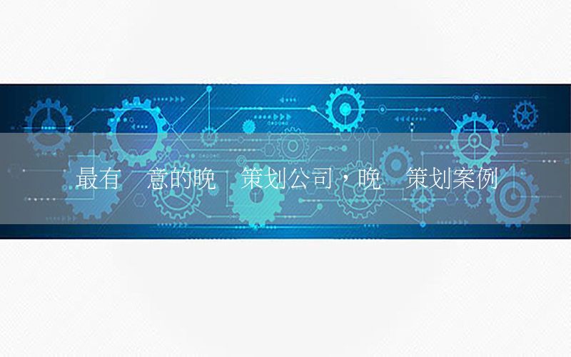 最有创意的晚会策划公司，晚会策划案例