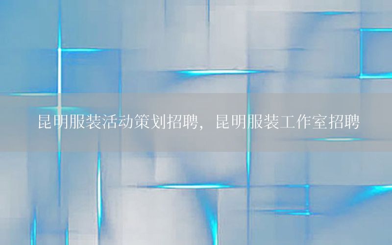 昆明服装活动策划招聘，昆明服装工作室招聘