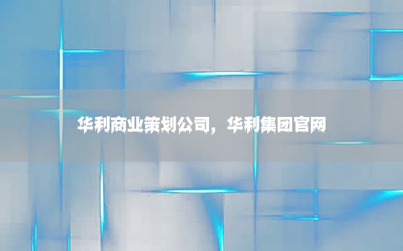 华利商业策划公司，华利集团官网