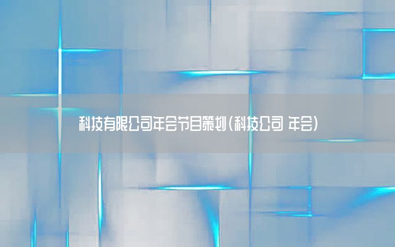 科技有限公司年会节目策划（科技公司 年会）