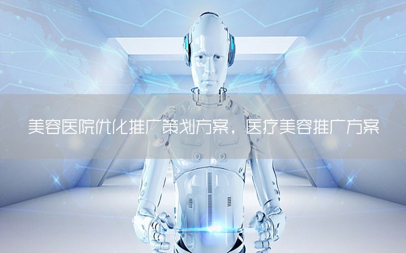 美容医院优化推广策划方案，医疗美容推广方案