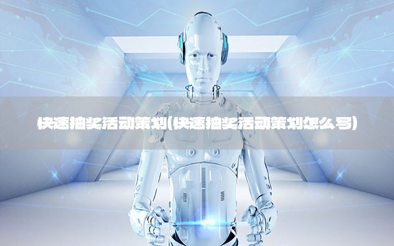快速抽奖活动策划（快速抽奖活动策划怎么写）