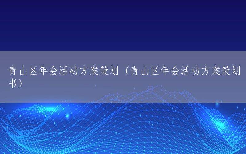 青山区年会活动方案策划（青山区年会活动方案策划书）