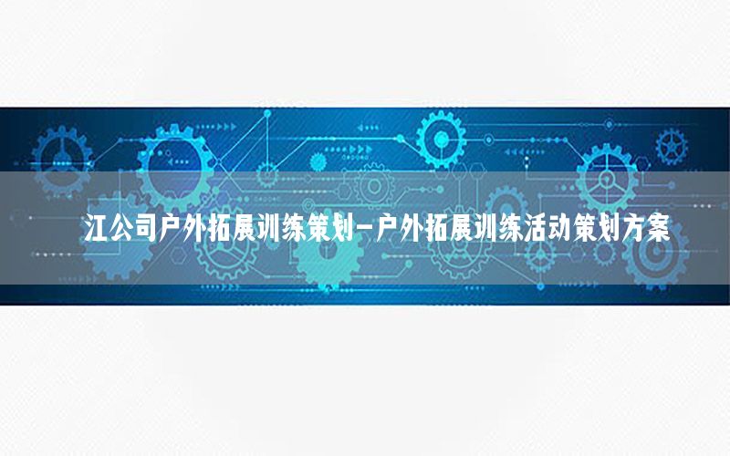 邗江公司户外拓展训练策划-户外拓展训练活动策划方案