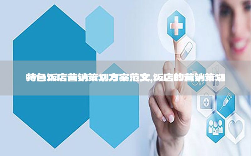 特色饭店营销策划方案范文，饭店的营销策划