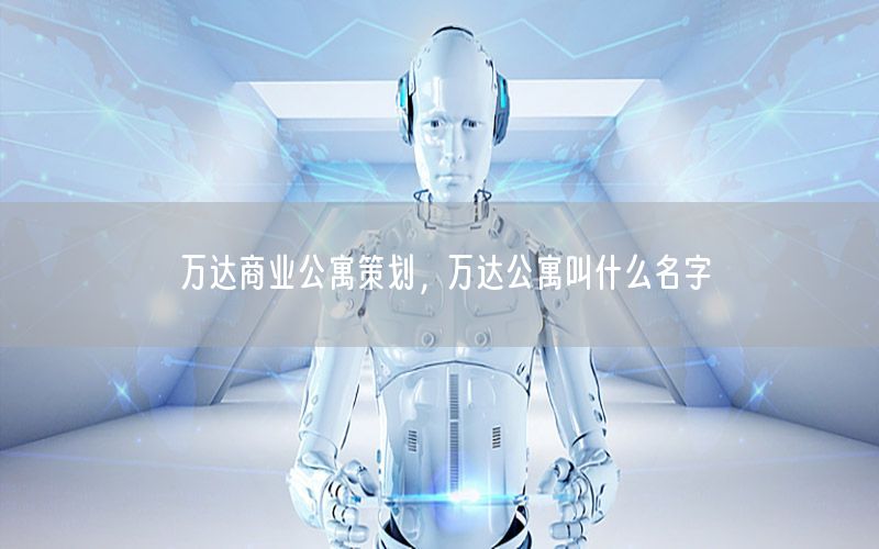 万达商业公寓策划，万达公寓叫什么名字