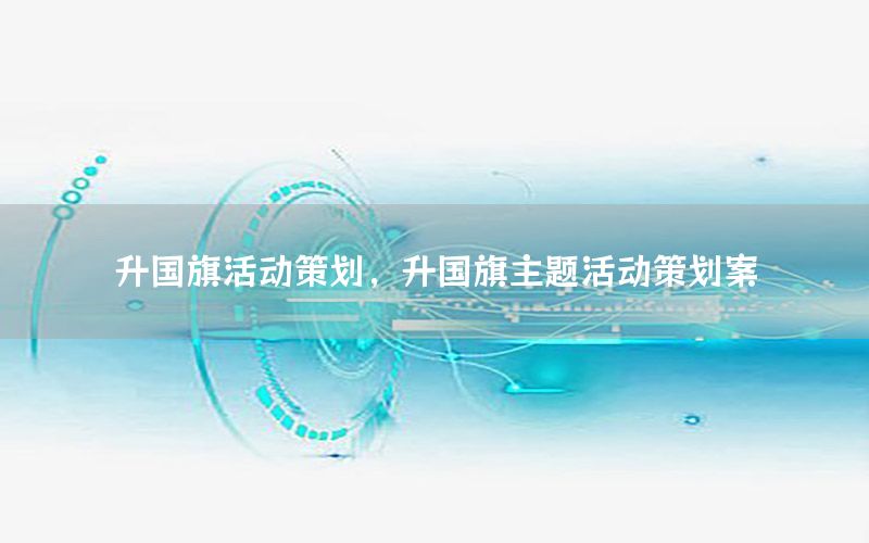 升国旗活动策划，升国旗主题活动策划案
