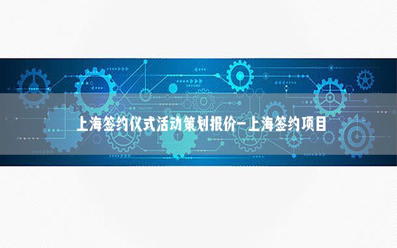 上海签约仪式活动策划报价-上海签约项目
