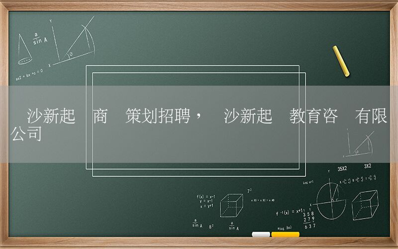 长沙新起点商业策划招聘，长沙新起点教育咨询有限公司
