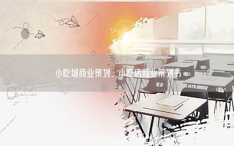 小吃城商业策划，小吃店商业策划书