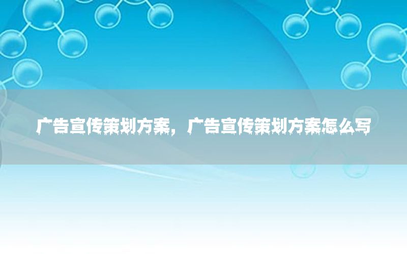 广告宣传策划方案，广告宣传策划方案怎么写