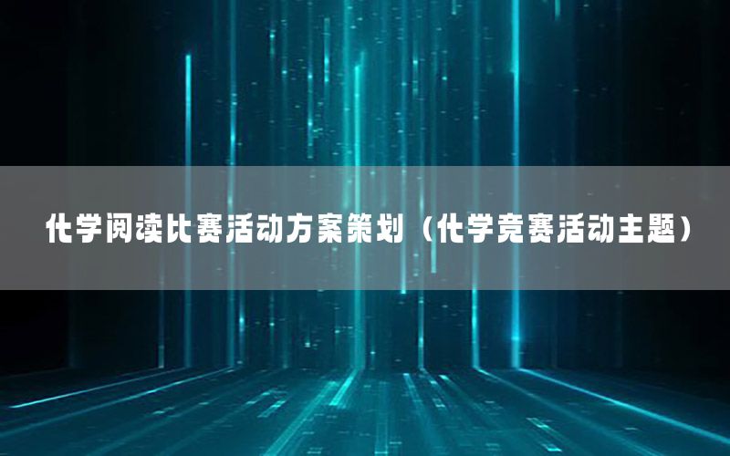 化学阅读比赛活动方案策划（化学竞赛活动主题）
