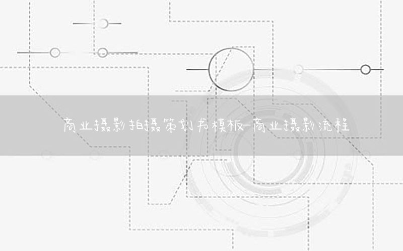 商业摄影拍摄策划书模板-商业摄影流程