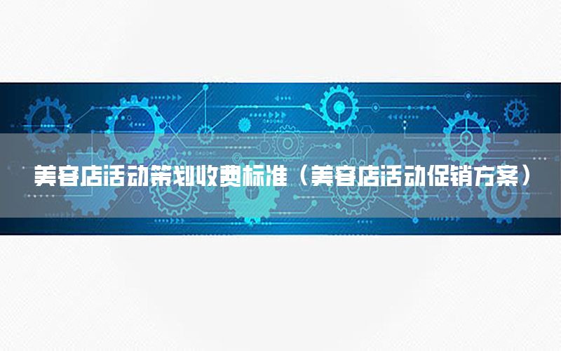 美容店活动策划收费标准（美容店活动促销方案）