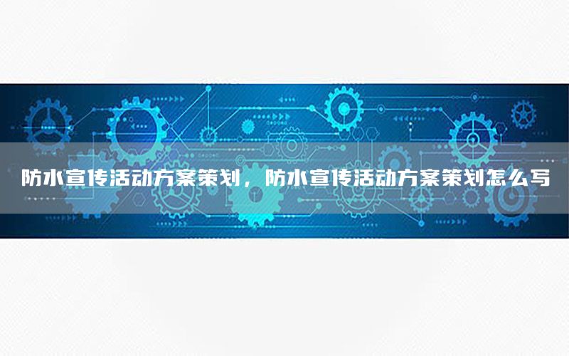 防水宣传活动方案策划，防水宣传活动方案策划怎么写