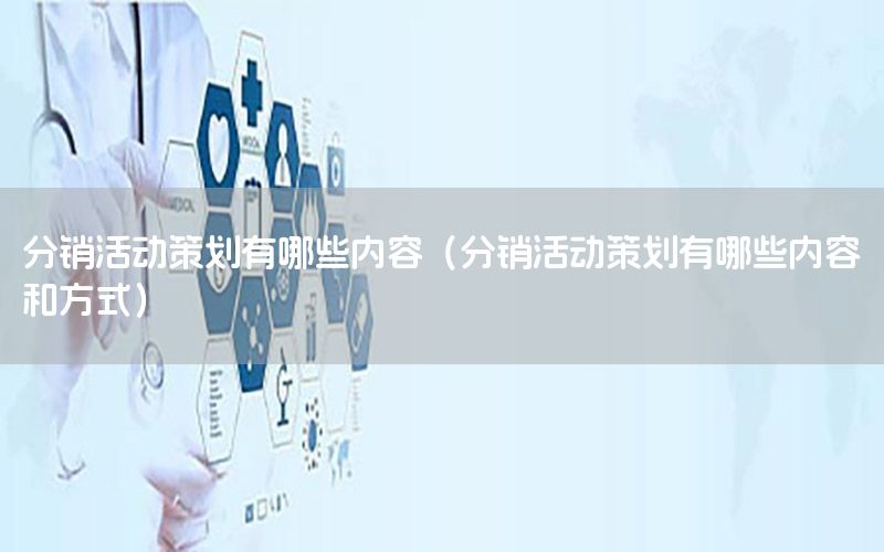 分销活动策划有哪些内容（分销活动策划有哪些内容和方式）