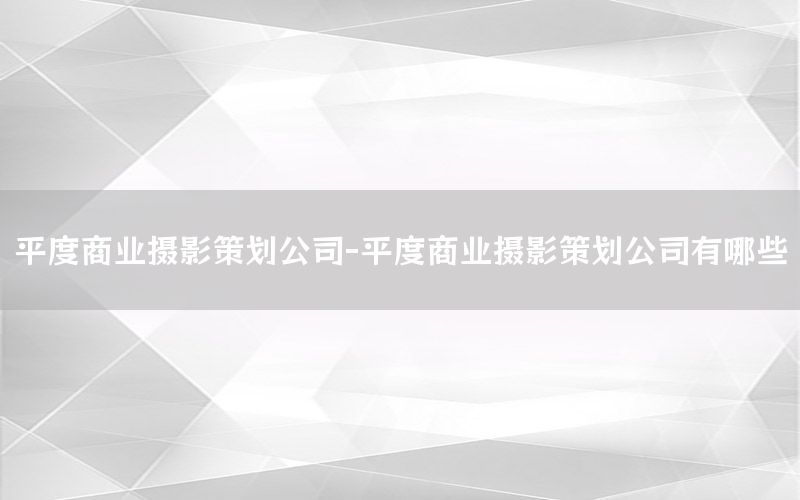 平度商业摄影策划公司-平度商业摄影策划公司有哪些