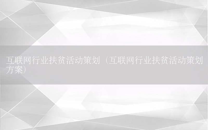 互联网行业扶贫活动策划（互联网行业扶贫活动策划方案）